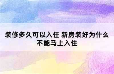 装修多久可以入住 新房装好为什么不能马上入住